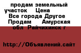 продам земельный участок  › Цена ­ 60 000 - Все города Другое » Продам   . Амурская обл.,Райчихинск г.